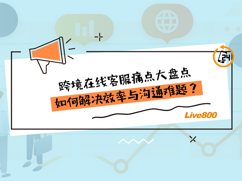 跨境在线客服痛点大盘点：如何解决效率与沟通难题？