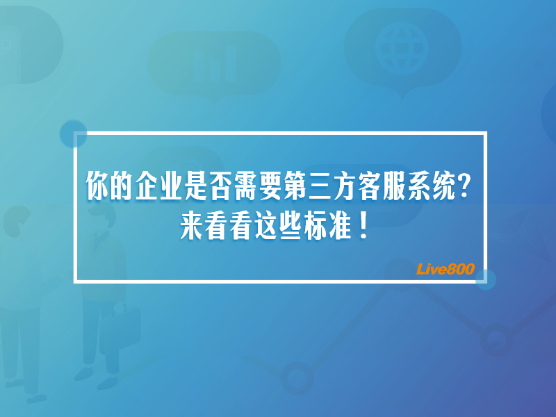 你的企业是否需要第三方客服系统？来看看这些标准！