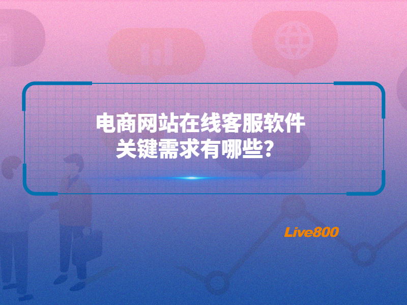 电商网站在线客服软件：关键需求有哪些？