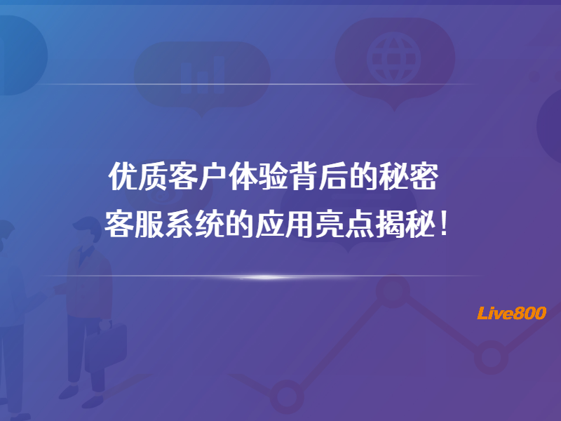 优质客户体验背后的秘密：客服系统的应用亮点揭秘！