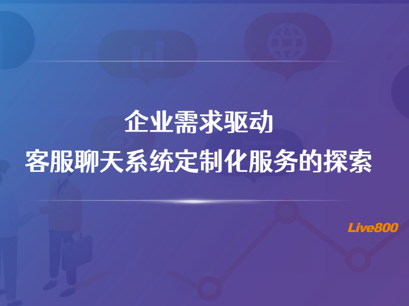 企业需求驱动：客服聊天系统定制化服务的探索