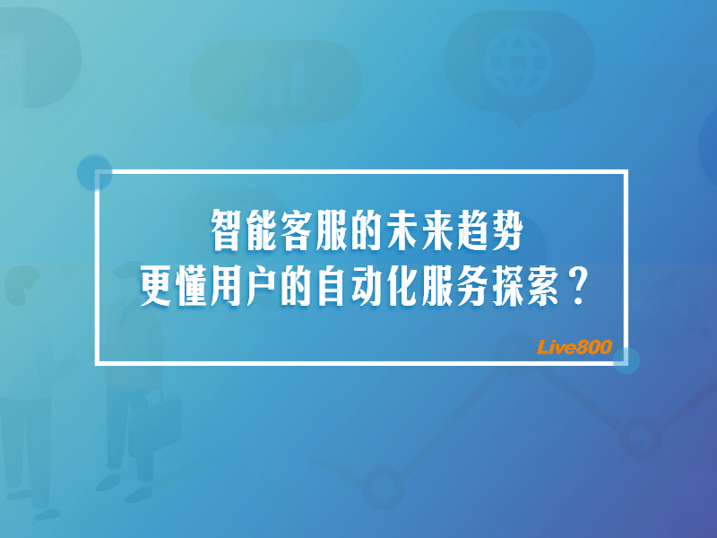 智能客服的未来趋势：更懂用户的自动化服务探索？