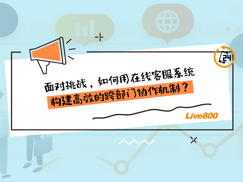 面对挑战，如何用在线客服系统构建高效的跨部门协作机制？