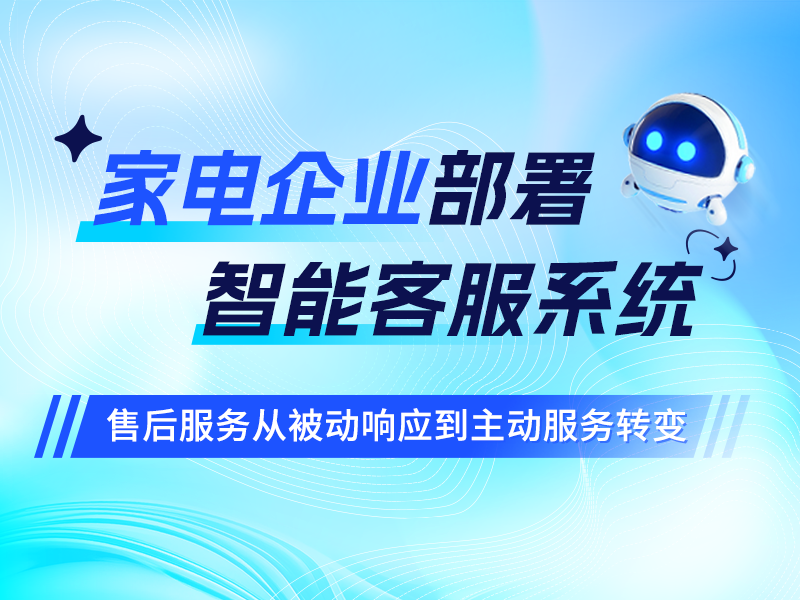 家电企业部署智能客服系统，售后服务从被动响应到主动服务转变
