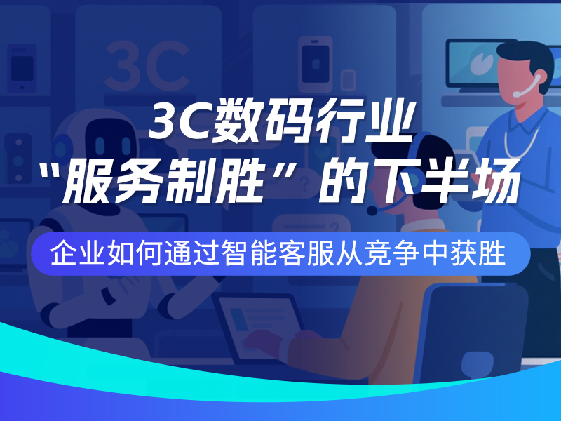 3C数码行业“服务制胜”的下半场，企业如何通过智能客服从竞争中获胜